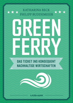 Green Ferry - Das Ticket ins konsequent nachhaltige Wirtschaften von Katharina Beck & Philipp Buddemeier